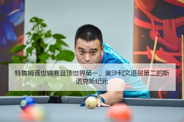 特鲁姆普世锦赛登顶世界第一，奥沙利文退居第二的斯诺克新纪元